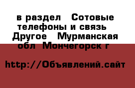  в раздел : Сотовые телефоны и связь » Другое . Мурманская обл.,Мончегорск г.